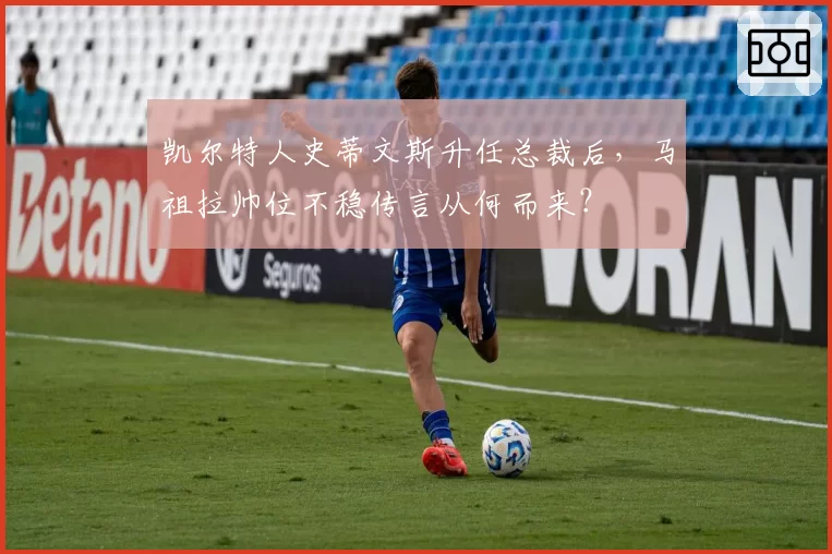 凯尔特人史蒂文斯升任总裁后，马祖拉帅位不稳传言从何而来？