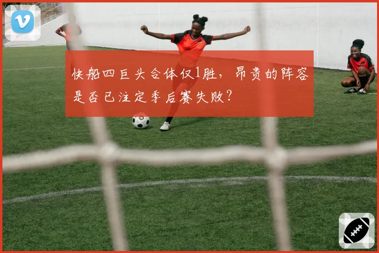 快船四巨头合体仅1胜，昂贵的阵容是否已注定季后赛失败？