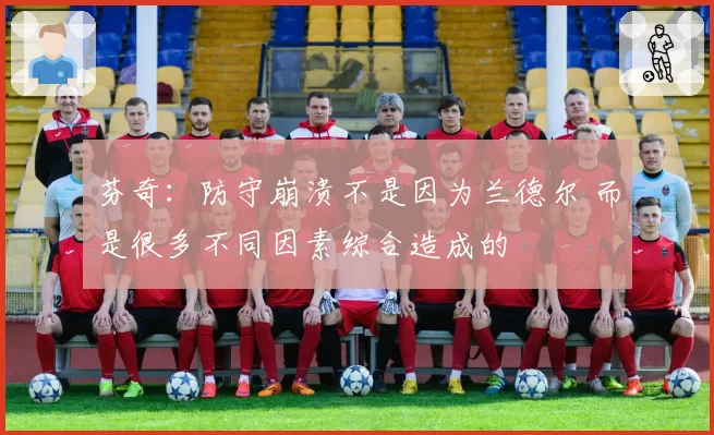 芬奇：防守崩溃不是因为兰德尔 而是很多不同因素综合造成的