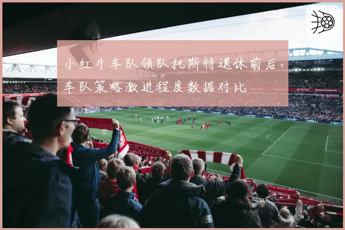 小红牛车队领队托斯特退休前后，车队策略激进程度数据对比