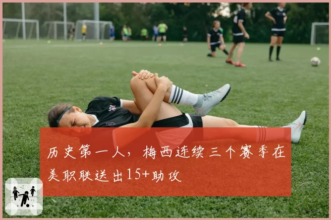 历史第一人，梅西连续三个赛季在美职联送出15+助攻