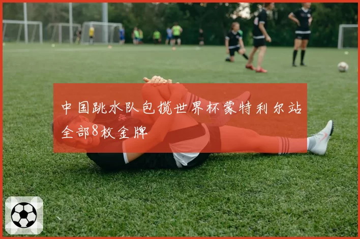 中国跳水队包揽世界杯蒙特利尔站全部8枚金牌