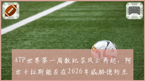 ATP世界第一周数纪录风云再起,阿尔卡拉斯能否在2026年威胁德约王座?