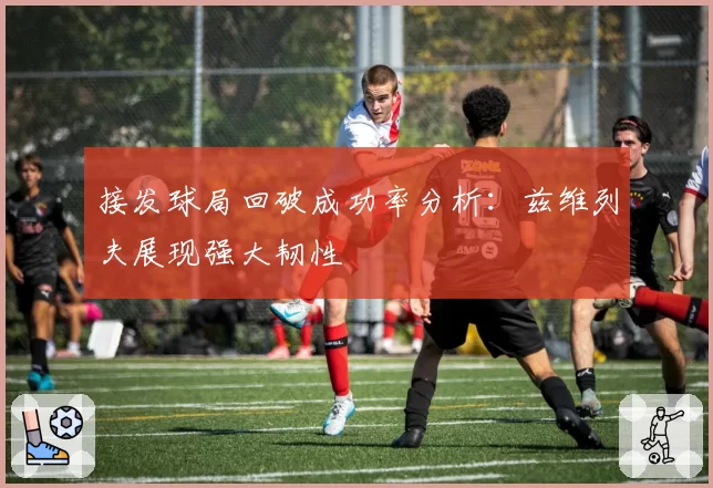 接发球局回破成功率分析：兹维列夫展现强大韧性