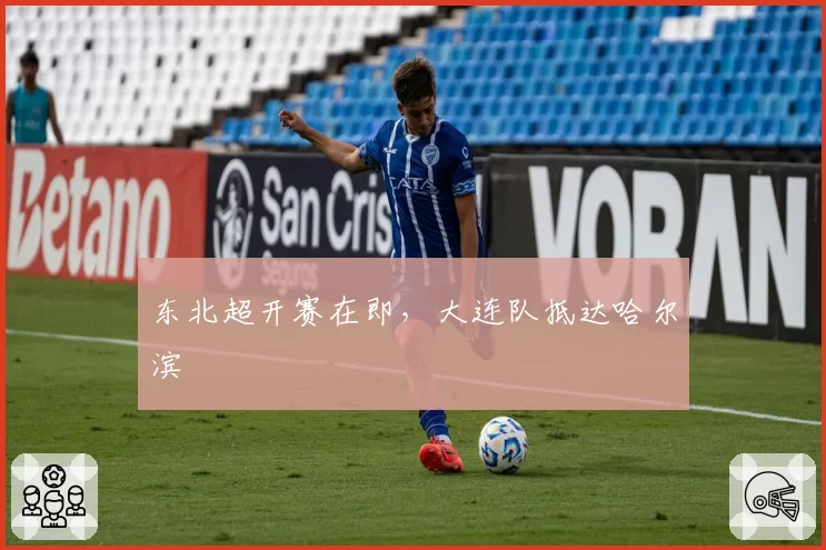 东北超开赛在即，大连队抵达哈尔滨