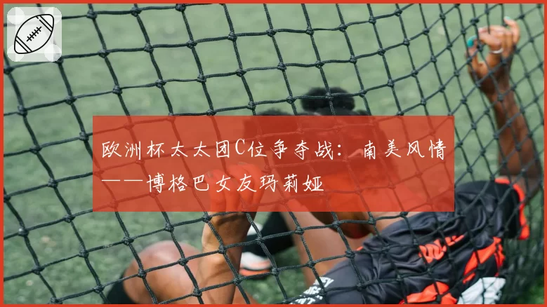 欧洲杯太太团C位争夺战:南美风情——博格巴女友玛莉娅