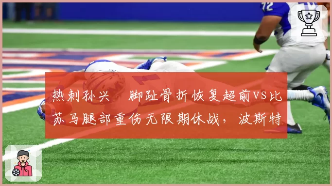 热刺孙兴慜脚趾骨折恢复超前vs比苏马腿部重伤无限期休战,波斯特科格鲁中场不利
