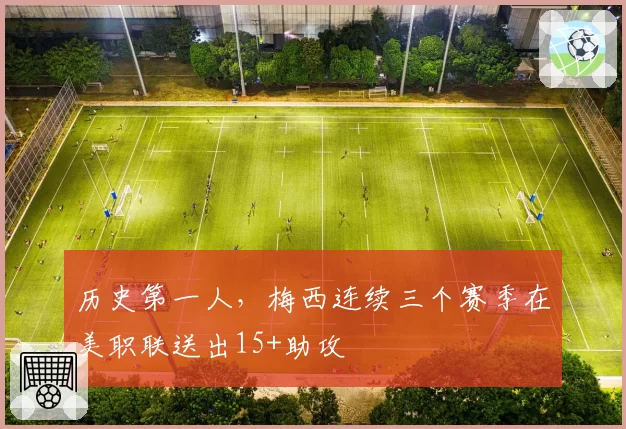 历史第一人，梅西连续三个赛季在美职联送出15+助攻
