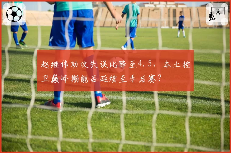 赵继伟助攻失误比降至4.5,本土控卫巅峰期能否延续至季后赛?