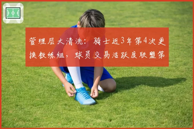 管理层大清洗:骑士近3年第4次更换教练组,球员交易活跃度联盟第一