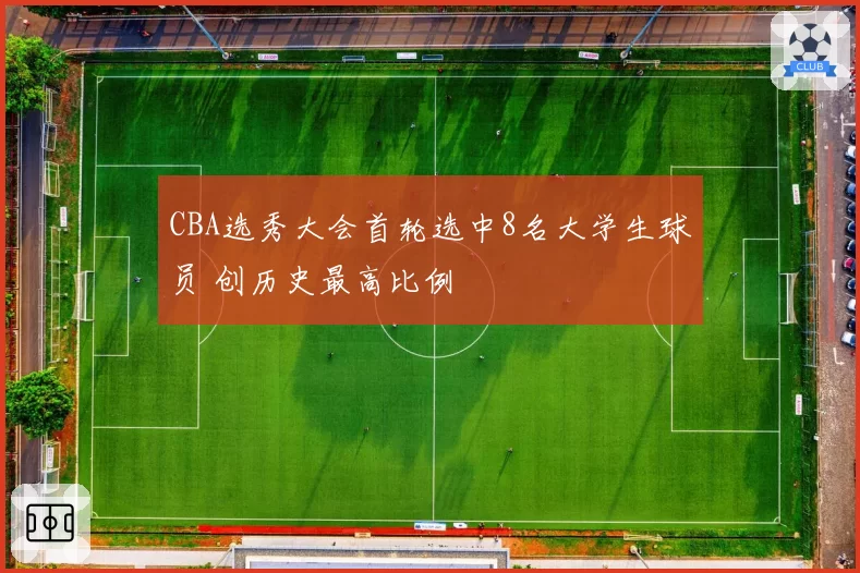CBA选秀大会首轮选中8名大学生球员 创历史最高比例