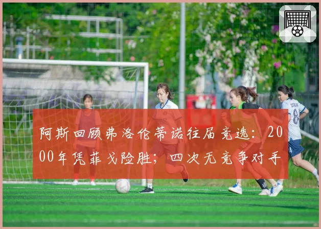 阿斯回顾弗洛伦蒂诺往届竞选：2000年凭菲戈险胜；四次无竞争对手