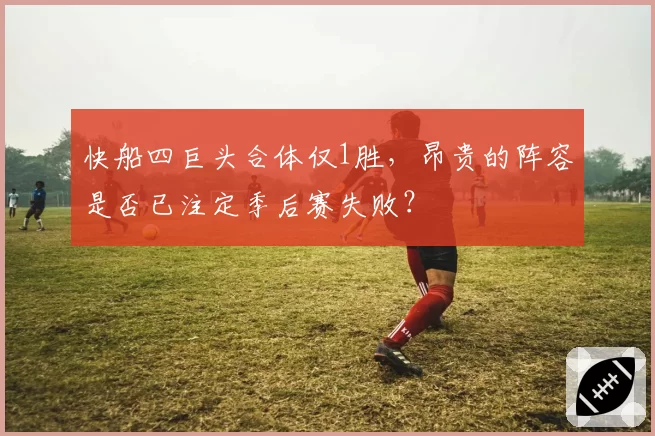 快船四巨头合体仅1胜，昂贵的阵容是否已注定季后赛失败？