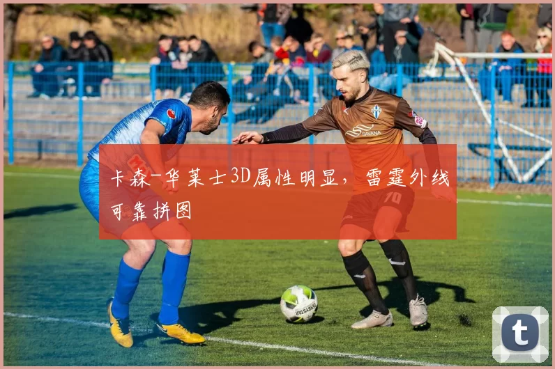 卡森-华莱士3D属性明显，雷霆外线可靠拼图