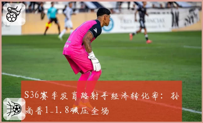 S36赛季发育路射手经济转化率：孙尚香1_1.8碾压全场