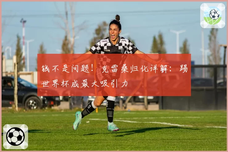 钱不是问题！克雷桑归化详解：踢世界杯成最大吸引力