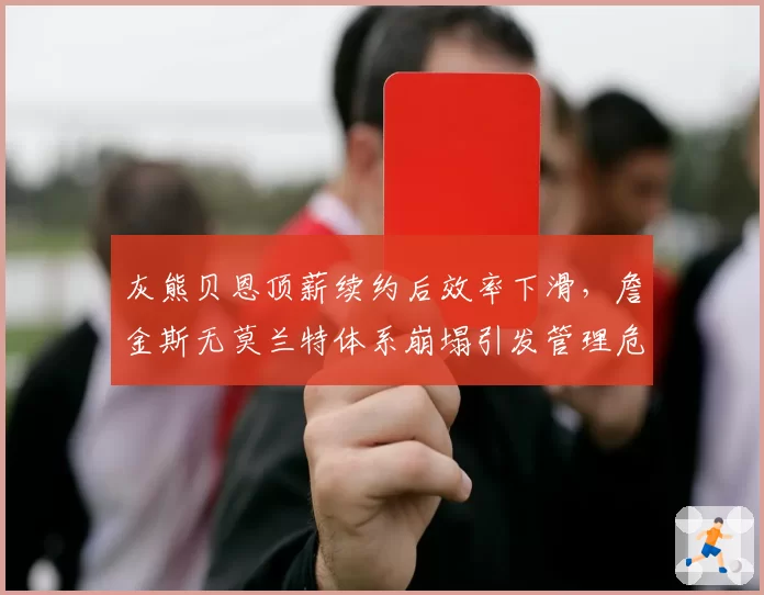 灰熊贝恩顶薪续约后效率下滑,詹金斯无莫兰特体系崩塌引发管理危机